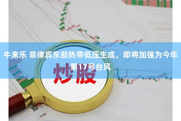 牛来乐 菲律宾东部热带低压生成，即将加强为今年第17号台风