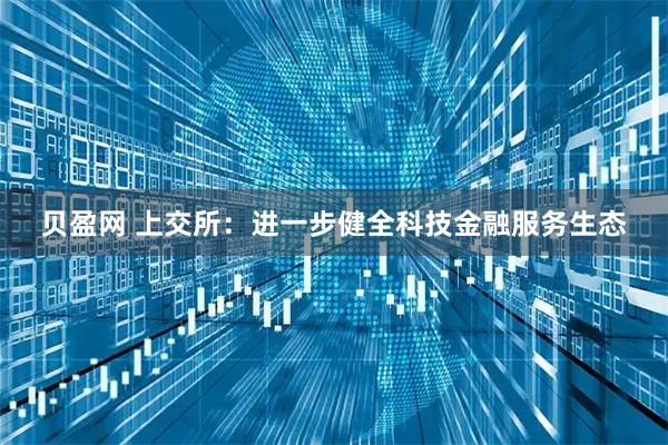 贝盈网 上交所：进一步健全科技金融服务生态