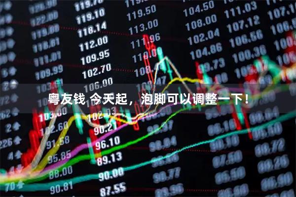 粤友钱 今天起，泡脚可以调整一下！