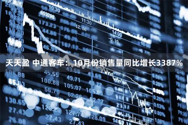 天天盈 中通客车：10月份销售量同比增长3387%