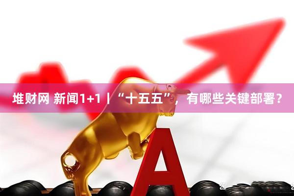 堆财网 新闻1+1丨“十五五”，有哪些关键部署？